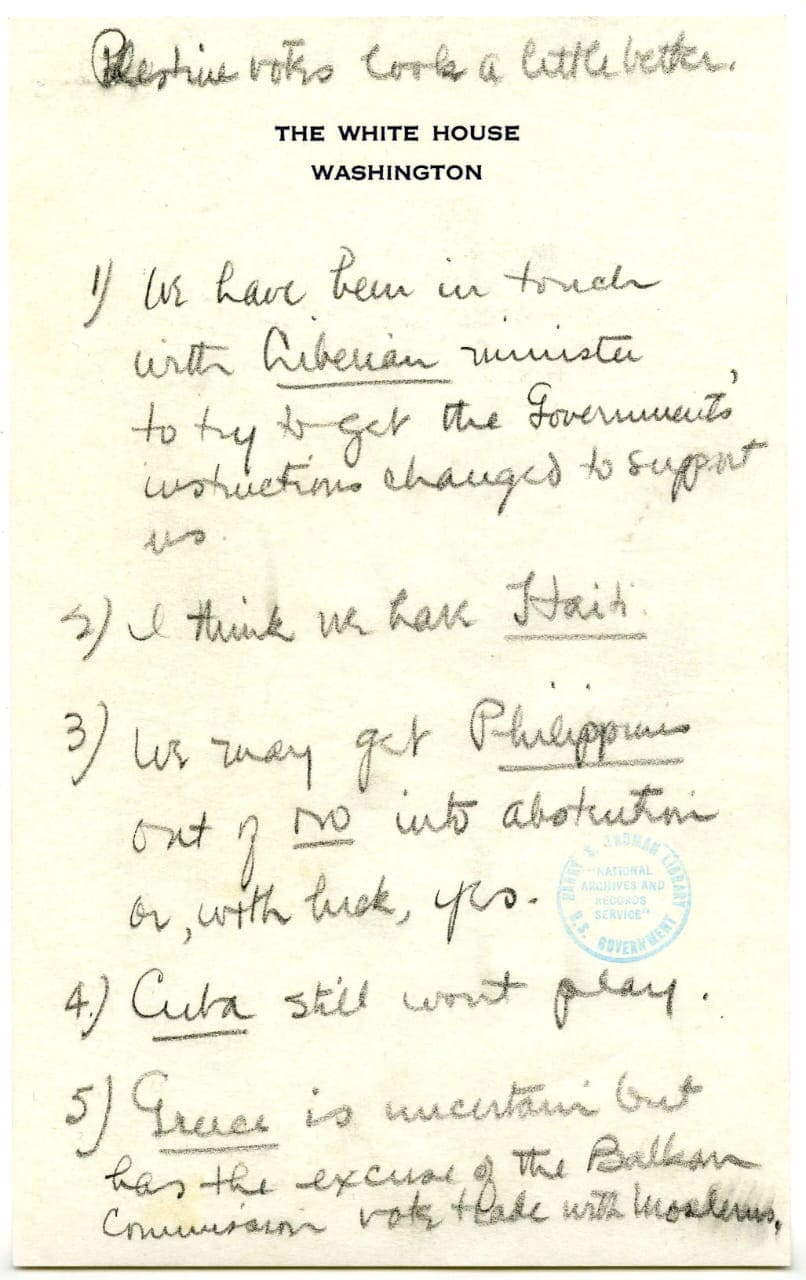 جزء من دفتر ملاحظات الرئيس الأمريكي هاري ترومان بعد فشل قرار التقسيم والإعداد لما بعده، ورد فيها:"التصويت على فلسطين يبدو أفضل قليلا". "لقد كنا على اتصال مع الوزير الليبيري لمحاولة تغيير تعليمات الحكومة لدعمنا". "أعتقد أن لدينا هايتي"!. "قد نخرج الفلبين من العدم إلى الامتناع عن التصويت أو ، مع، أن كنا محظوظين ". كوبا لن تلعب بعد". "اليونان غير مؤكدة ولكن لديها عذر فلا تريد تخسر تجارتها المسلمين البلقان"