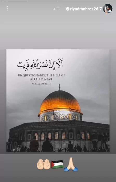 أعلن النجم الدولي الجزائري رياض محرز، عن تأييده لفلسطين والفلسطينيين أمام ما يواجهونه من آلة الفتل الإسرائيلي في خطوة لاقت الكثير من التفاعل والاستحسان على مواقع التواصل الاجتماعي.