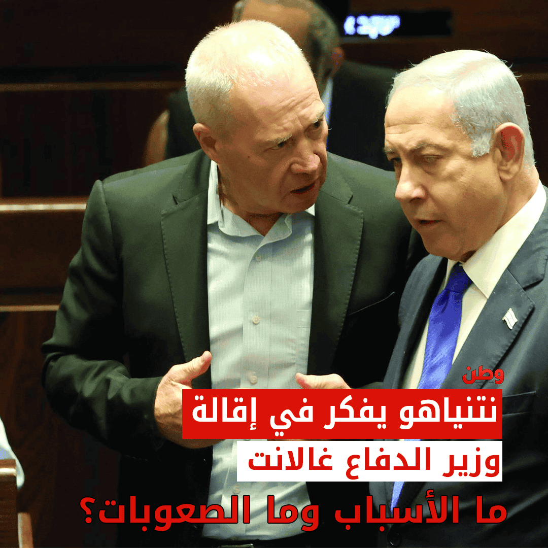 نتنياهو يفكر في إقالة وزير الدفاع غالانت.. ما الأسباب وما الصعوبات؟!