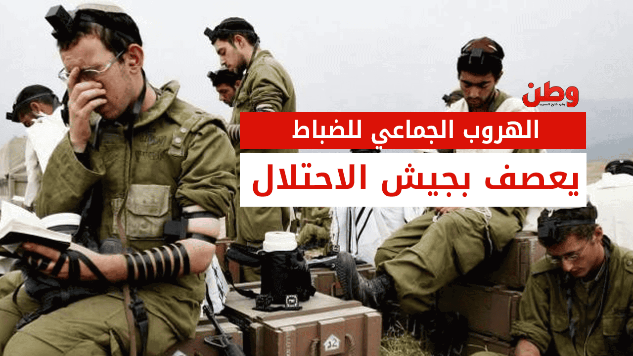 هروب جماعي للضباط يعصف بجيش الاحتلال الإسرائيلي بسبب الحرب على غزة! هروب جماعي لضباط جيش الاحتلال