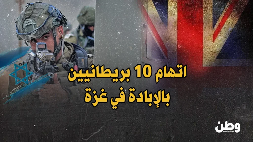 محاكمة 10 بريطانيين بتهم الإبادة في غزة تكشف عن أزمة قانونية لبريطانيا وحقوق الإنسان اتهام بريطانيين بجرائم حرب في غزة