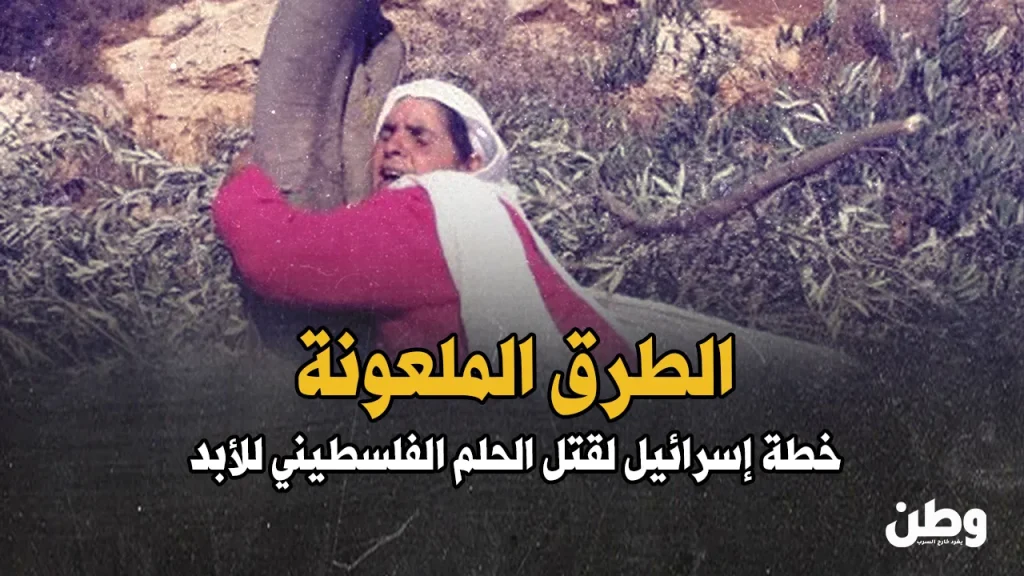 مشروع “الطرق الملعونة”.. إسرائيل تُسفلت الضفة لتدفن الحلم الفلسطيني! مشروع الطرق الإسرائيلية في الضفة