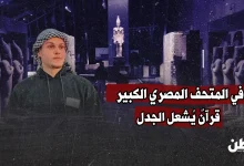 في المتحف المصري الكبير.. قرآنٌ يُشعل الجدل