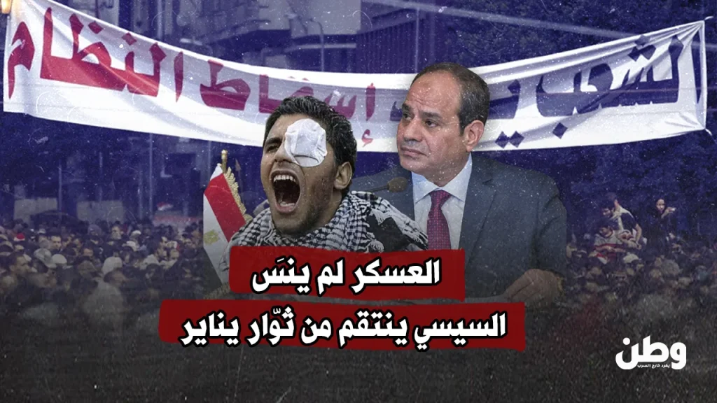 العسكر لم ينسَ.. السيسي ينتقم من ثوّار يناير