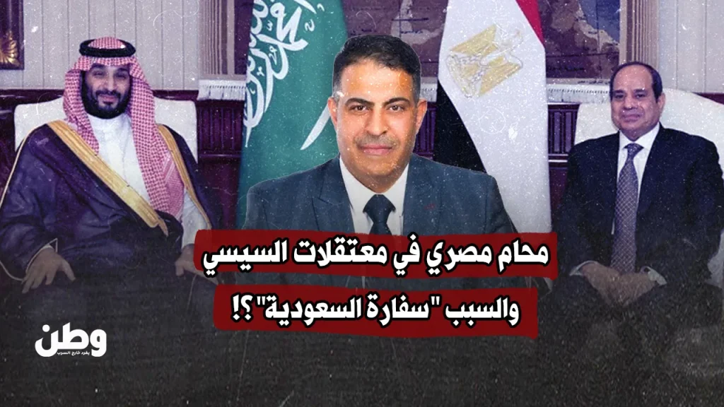 محام مصري في معتقلات السيسي.. والسبب "سفارة السعودية"؟!